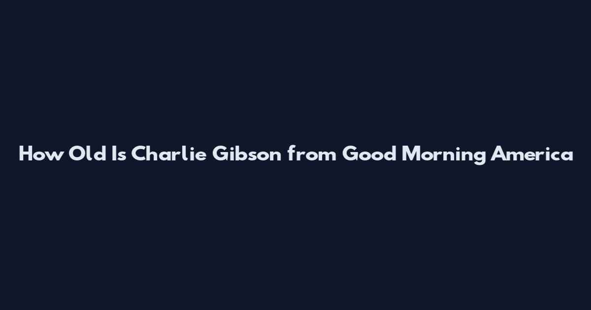 How Old Is Charlie Gibson from Good Morning America
