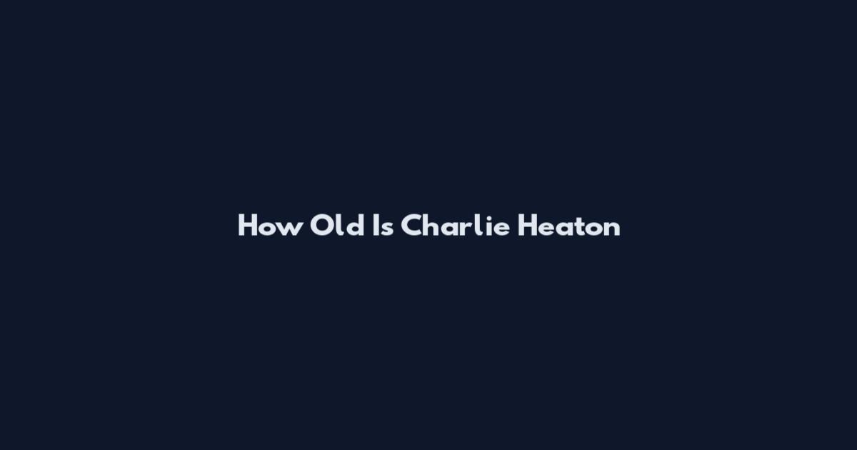 How Old Is Charlie Heaton