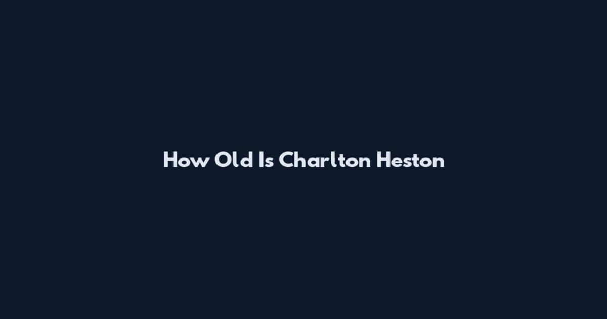 How Old Is Charlton Heston