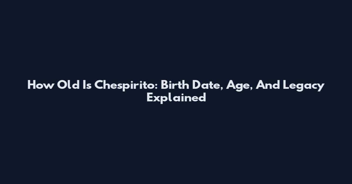 How Old Is Chespirito: Birth Date, Age, And Legacy Explained