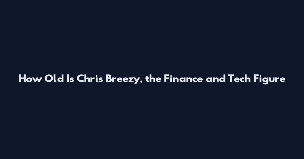 How Old Is Chris Breezy, the Finance and Tech Figure