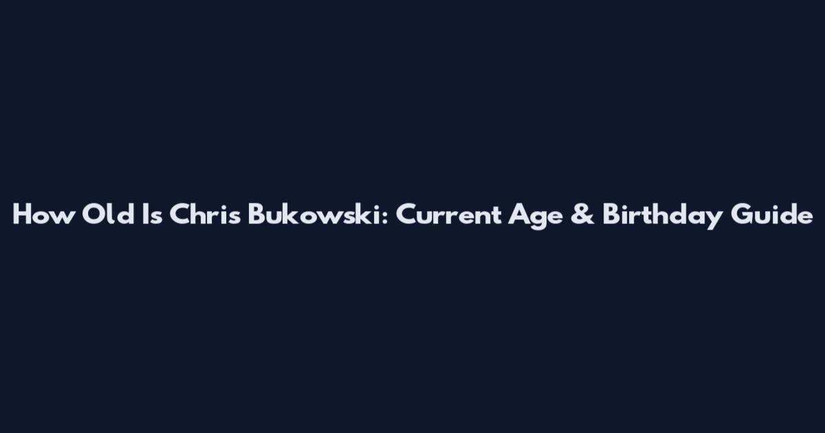 How Old Is Chris Bukowski: Current Age & Birthday Guide