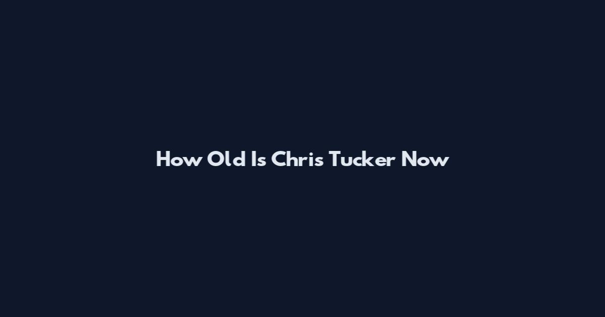 How Old Is Chris Tucker Now
