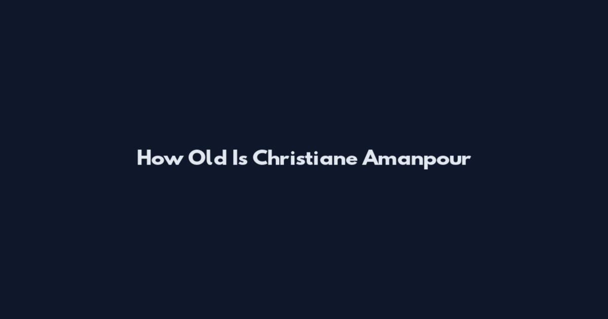 How Old Is Christiane Amanpour