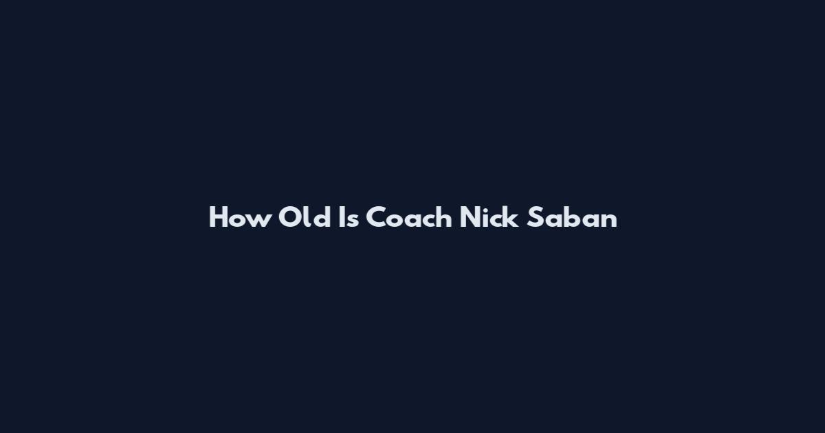 How Old Is Coach Nick Saban