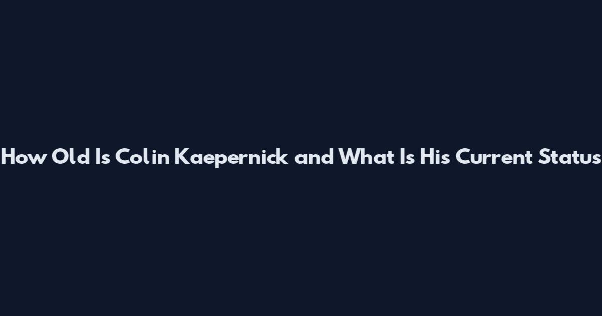 How Old Is Colin Kaepernick and What Is His Current Status