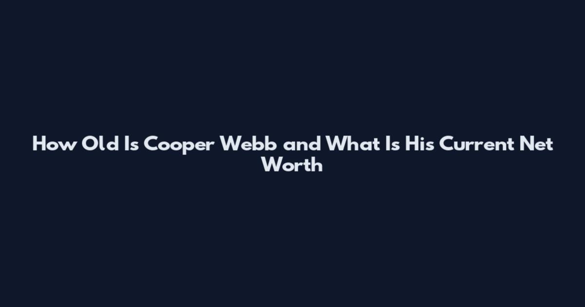 How Old Is Cooper Webb and What Is His Current Net Worth