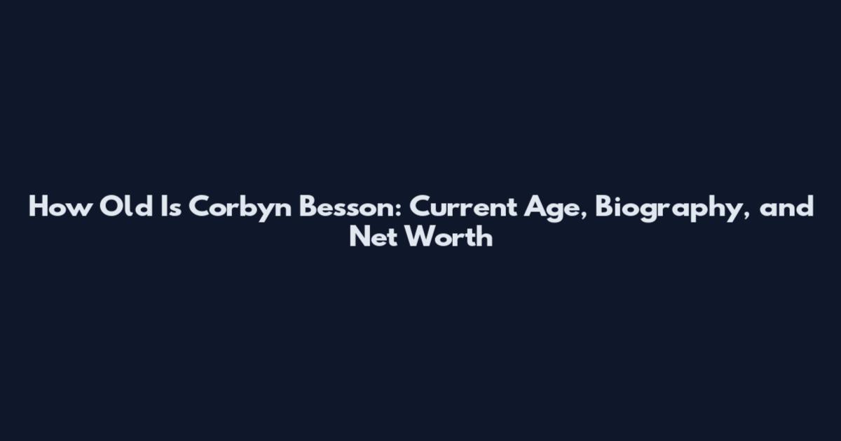 How Old Is Corbyn Besson: Current Age, Biography, and Net Worth