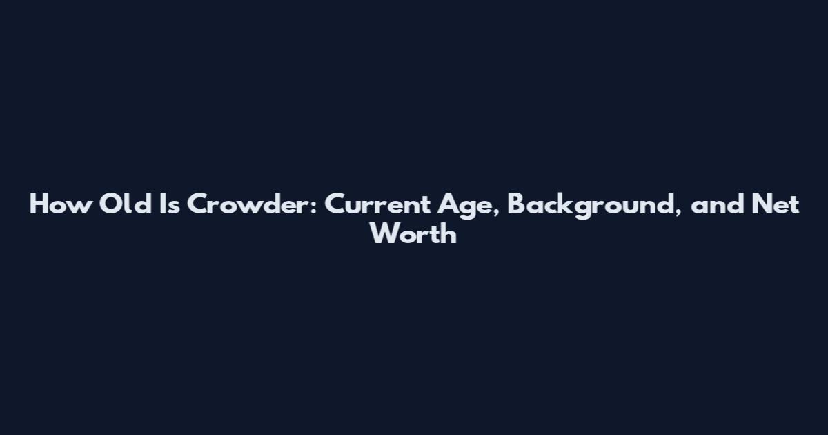 How Old Is Crowder: Current Age, Background, and Net Worth