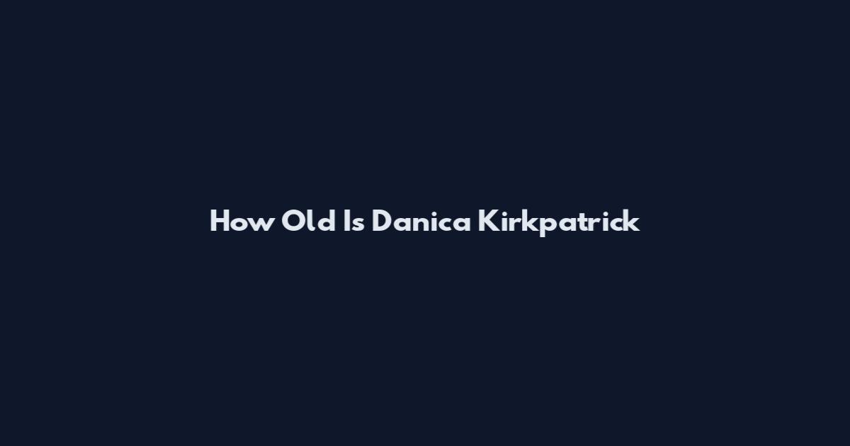 How Old Is Danica Kirkpatrick