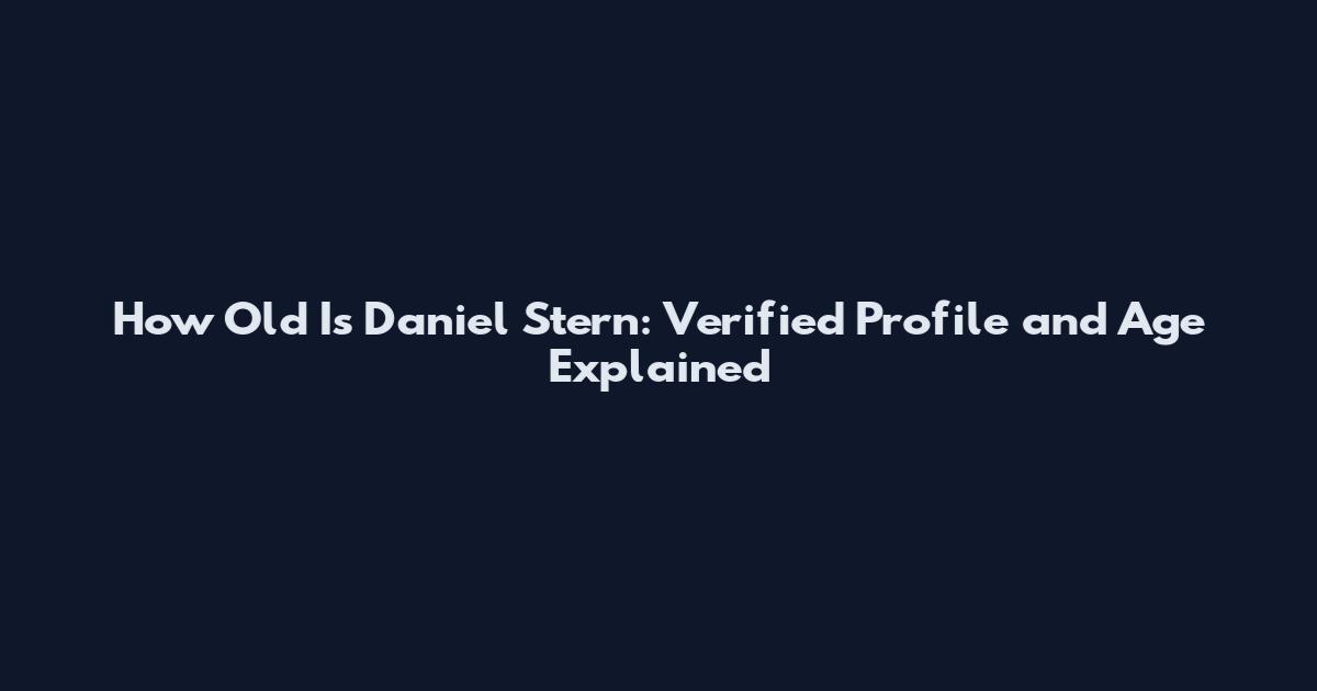 How Old Is Daniel Stern: Verified Profile and Age Explained