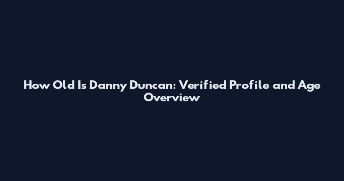 How Old Is Danny Duncan: Verified Profile and Age Overview