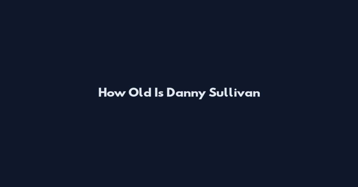 How Old Is Danny Sullivan