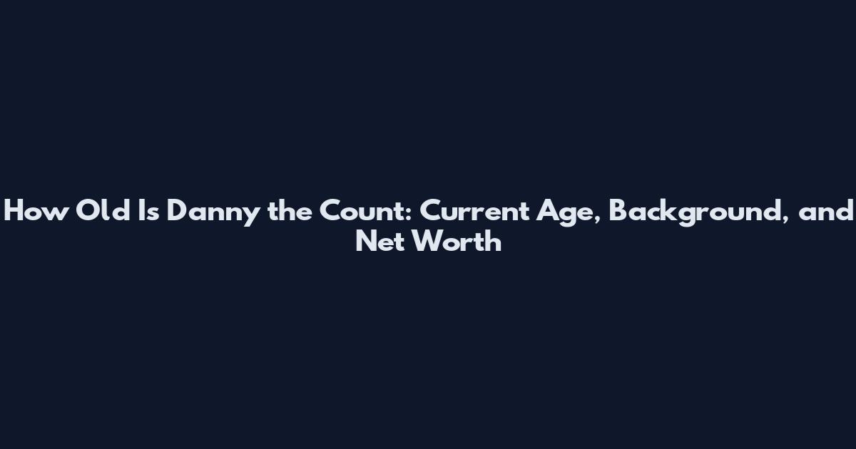 How Old Is Danny the Count: Current Age, Background, and Net Worth
