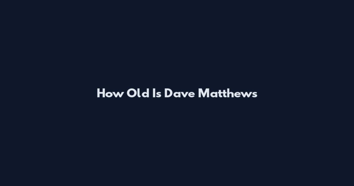 How Old Is Dave Matthews