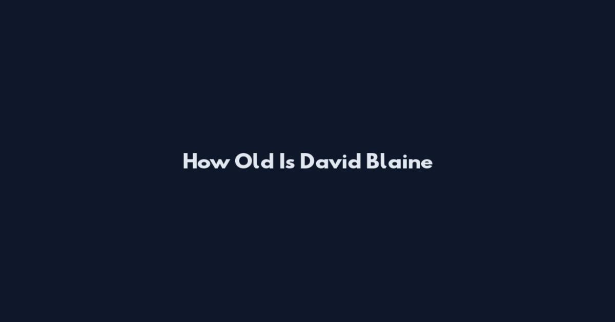How Old Is David Blaine