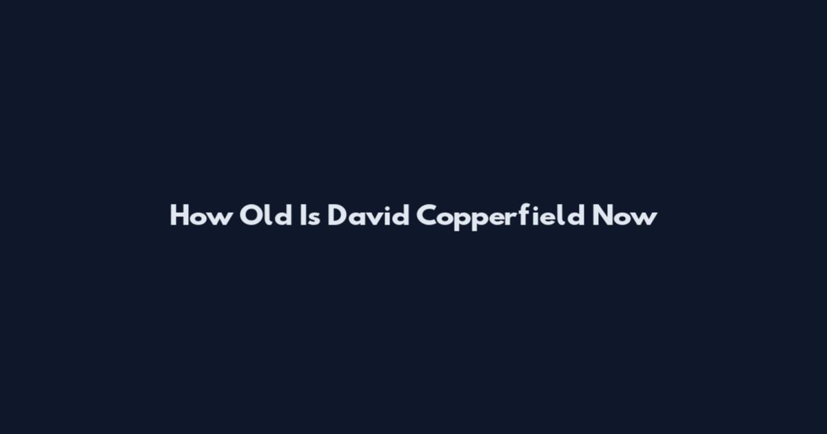 How Old Is David Copperfield Now