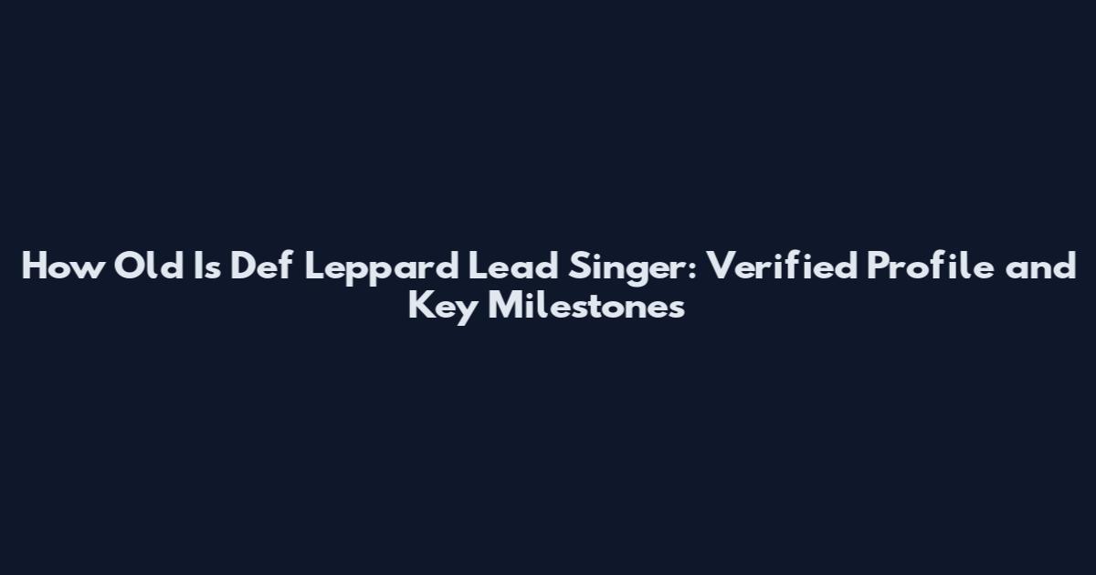 How Old Is Def Leppard Lead Singer: Verified Profile and Key Milestones