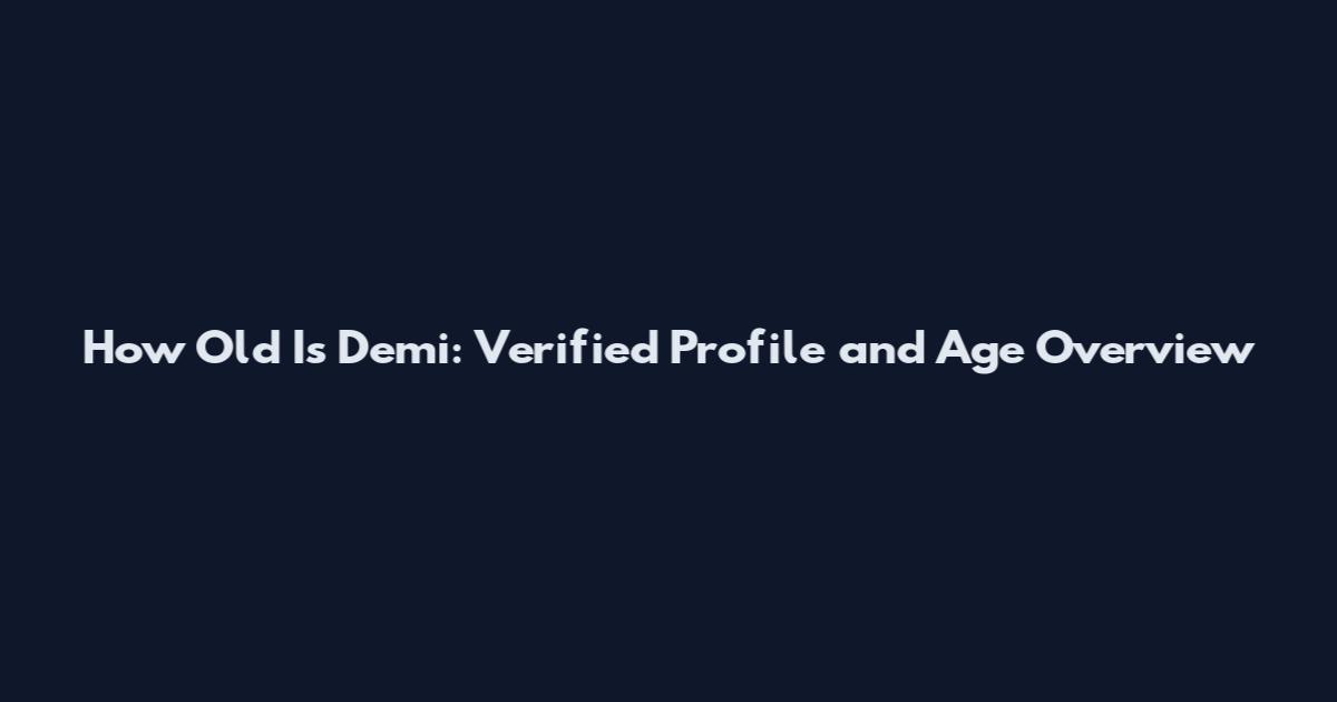 How Old Is Demi: Verified Profile and Age Overview