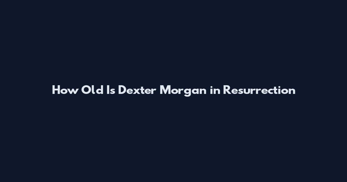 How Old Is Dexter Morgan in Resurrection