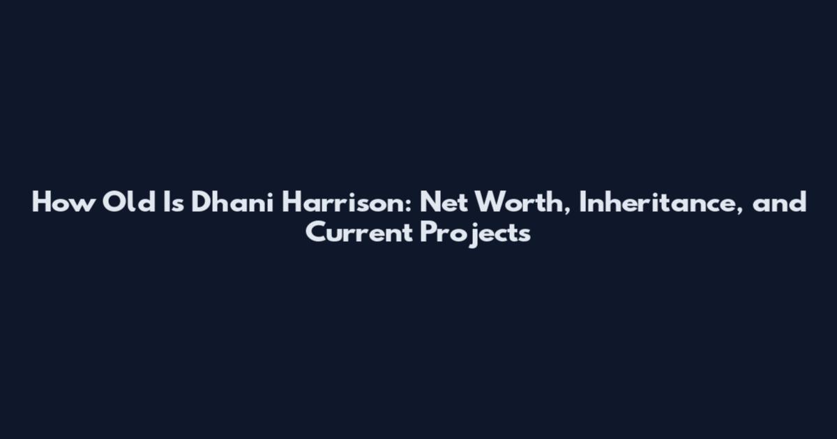 How Old Is Dhani Harrison: Net Worth, Inheritance, and Current Projects