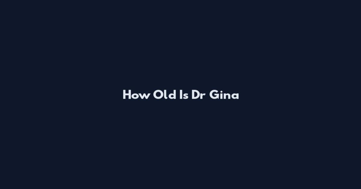 How Old Is Dr Gina