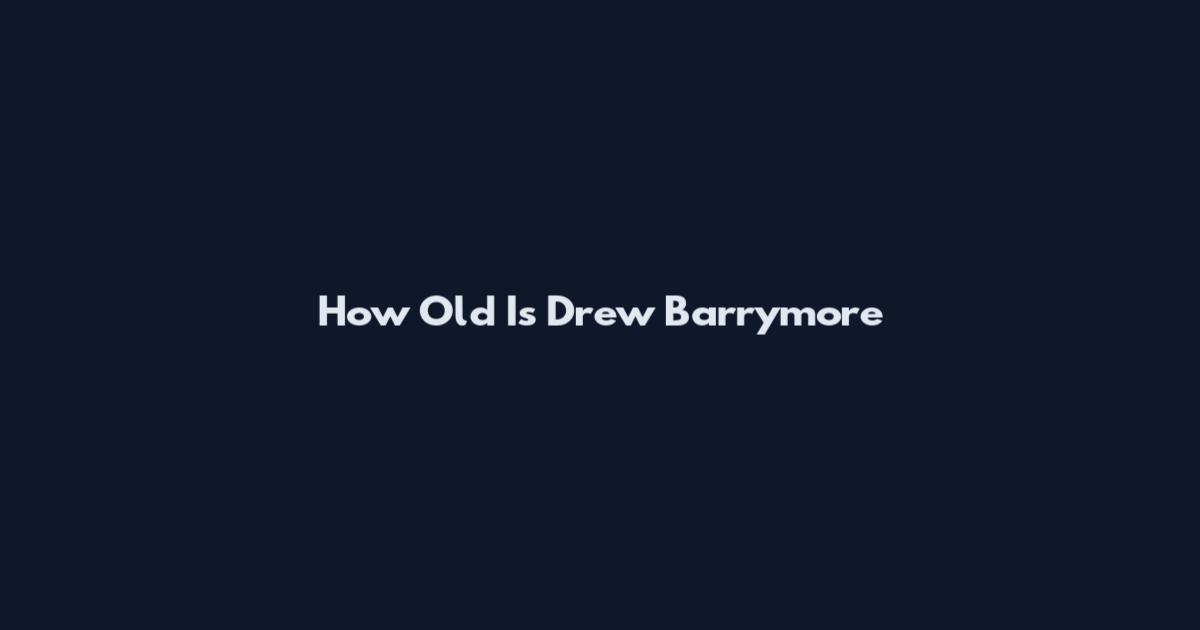How Old Is Drew Barrymore