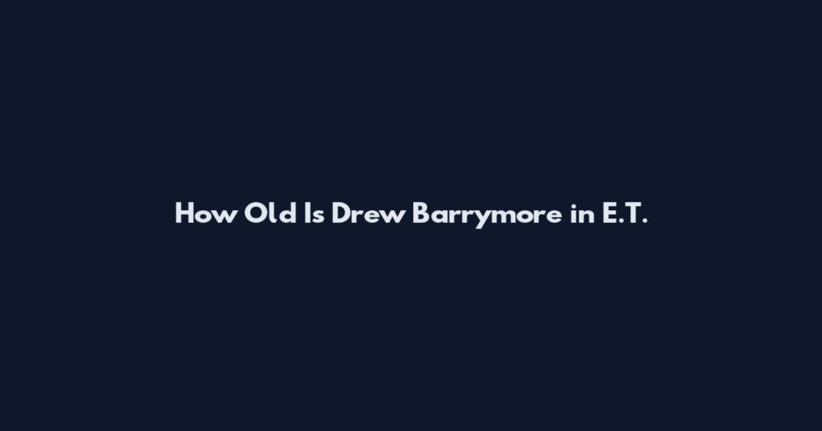 How Old Is Drew Barrymore in E.T.