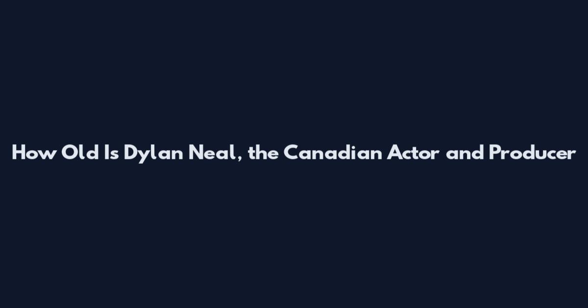 How Old Is Dylan Neal, the Canadian Actor and Producer