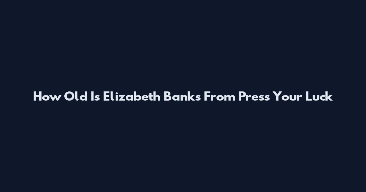 How Old Is Elizabeth Banks From Press Your Luck