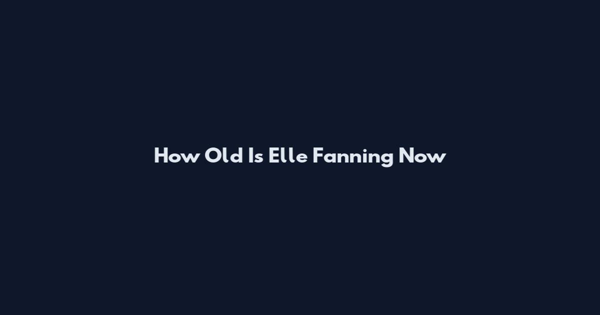 How Old Is Elle Fanning Now