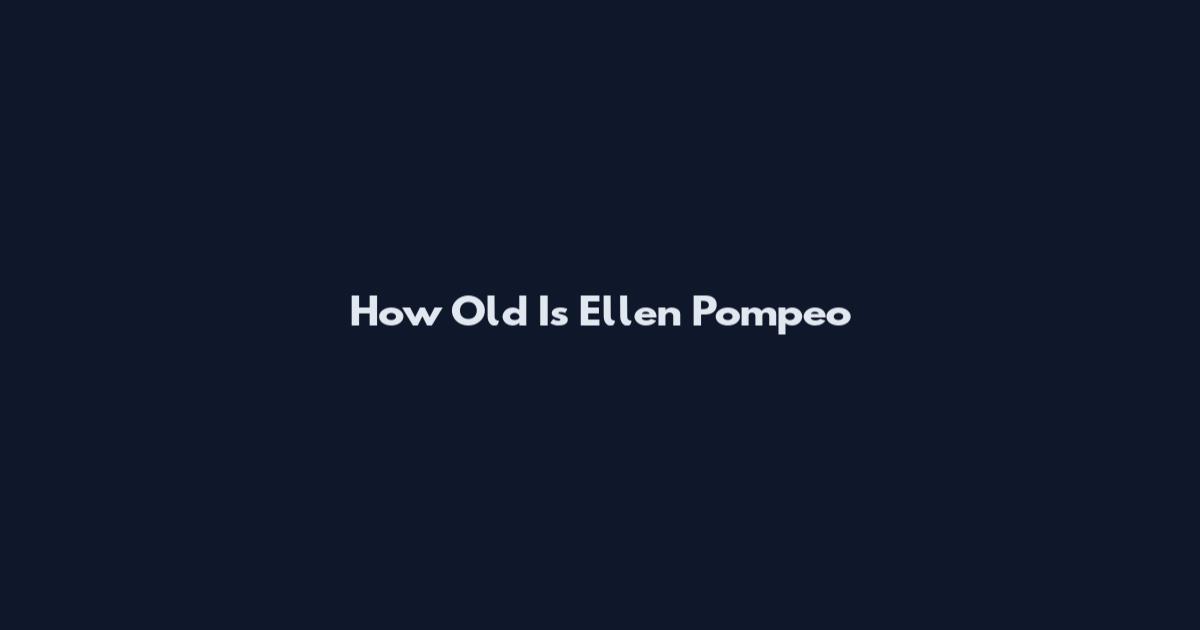 How Old Is Ellen Pompeo