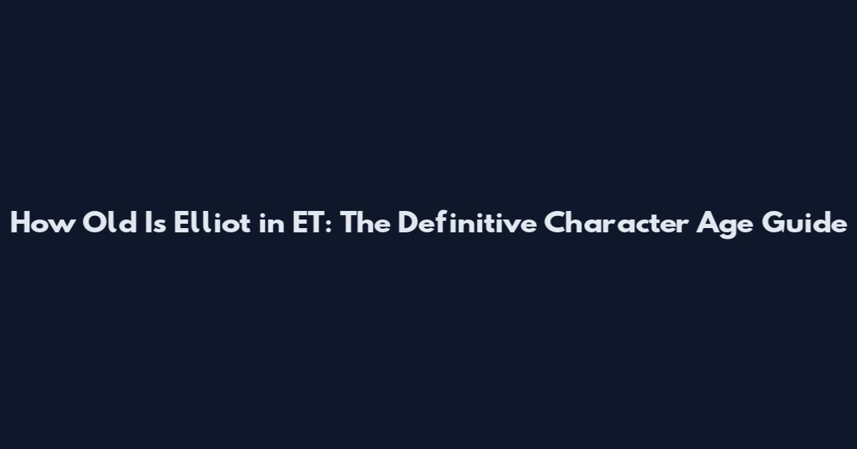How Old Is Elliot in ET: The Definitive Character Age Guide