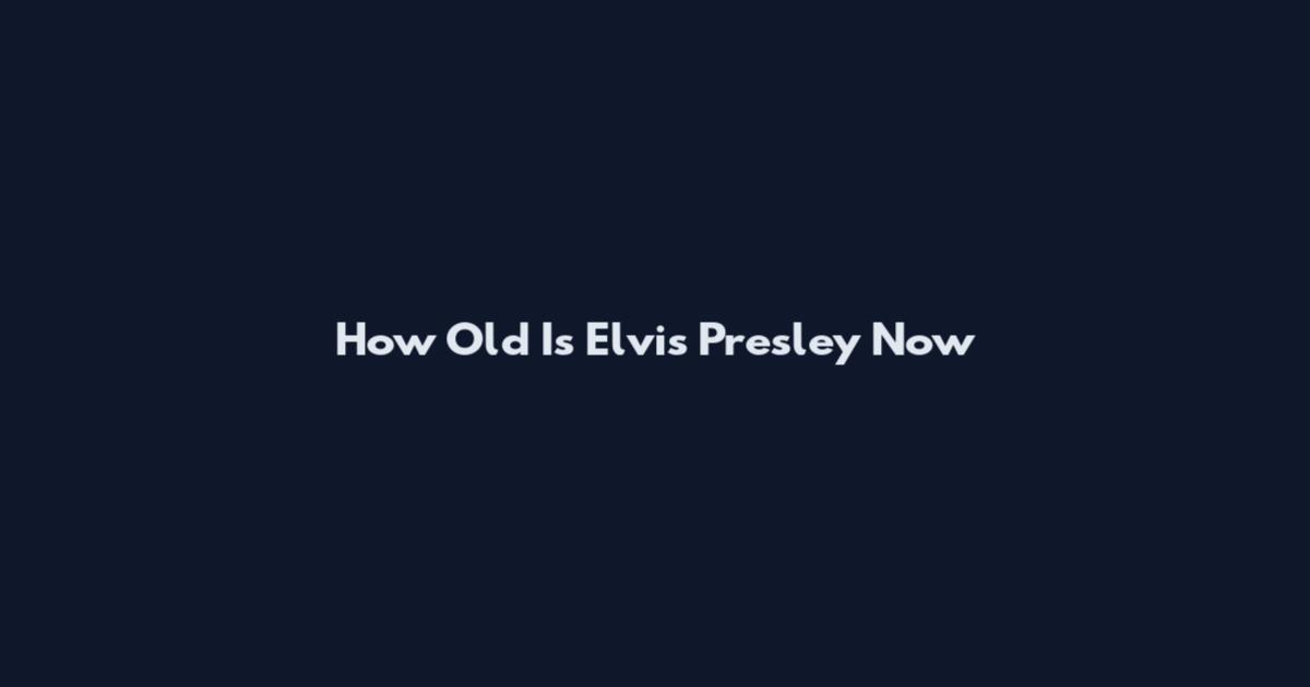 How Old Is Elvis Presley Now