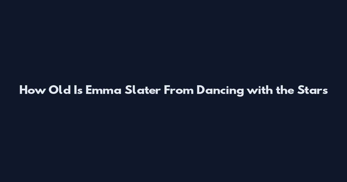 How Old Is Emma Slater From Dancing with the Stars