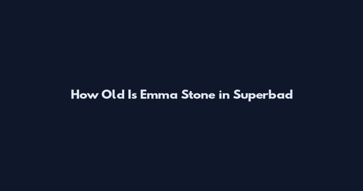 How Old Is Emma Stone in Superbad