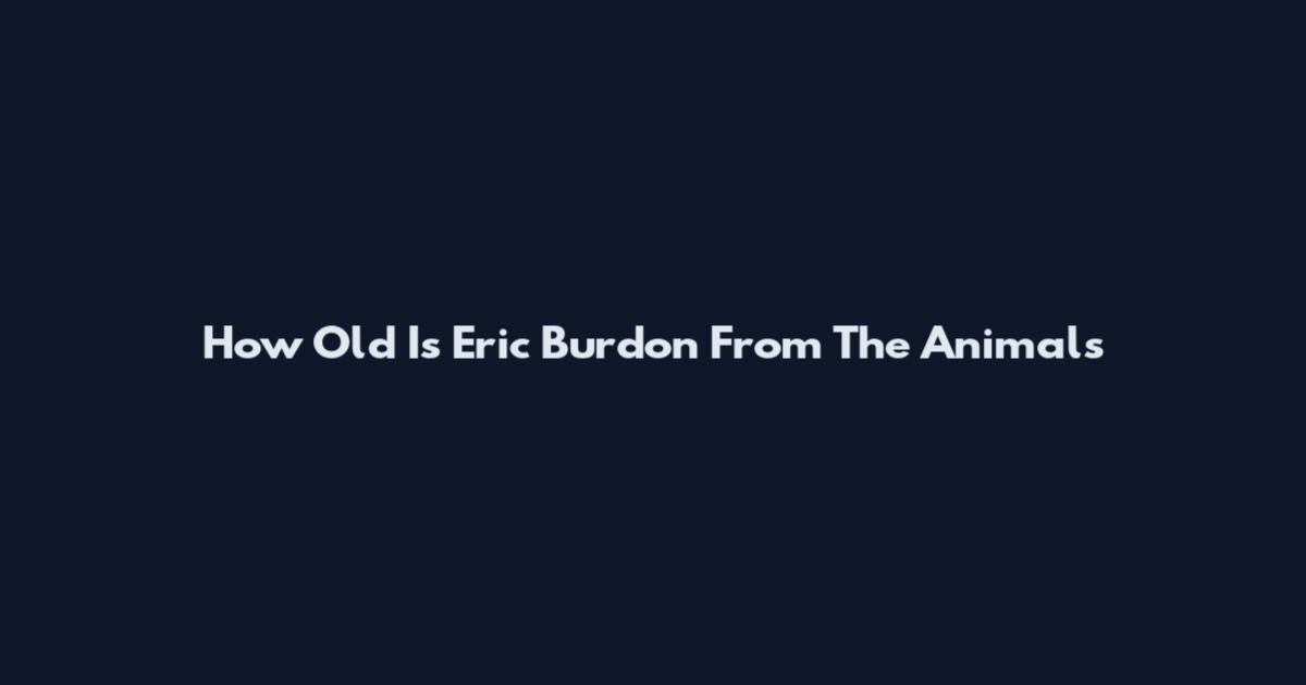 How Old Is Eric Burdon From The Animals