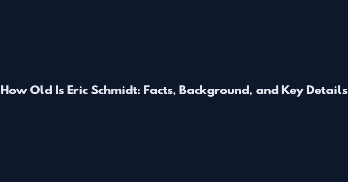 How Old Is Eric Schmidt: Facts, Background, and Key Details
