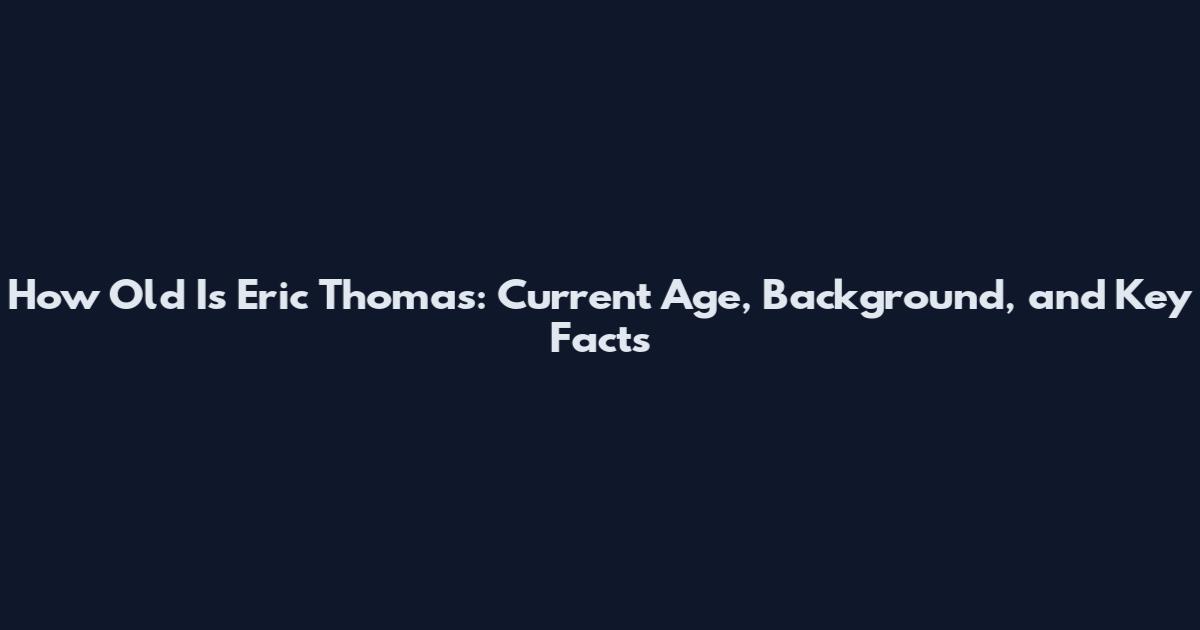 How Old Is Eric Thomas: Current Age, Background, and Key Facts