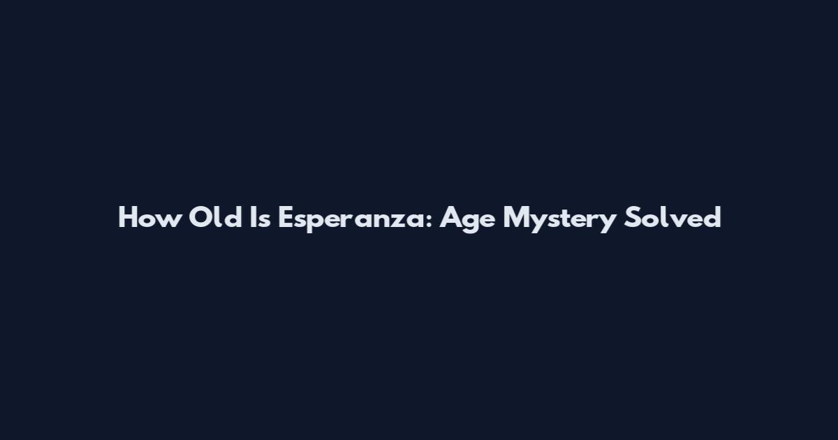 How Old Is Esperanza: Age Mystery Solved