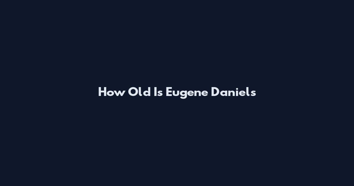 How Old Is Eugene Daniels
