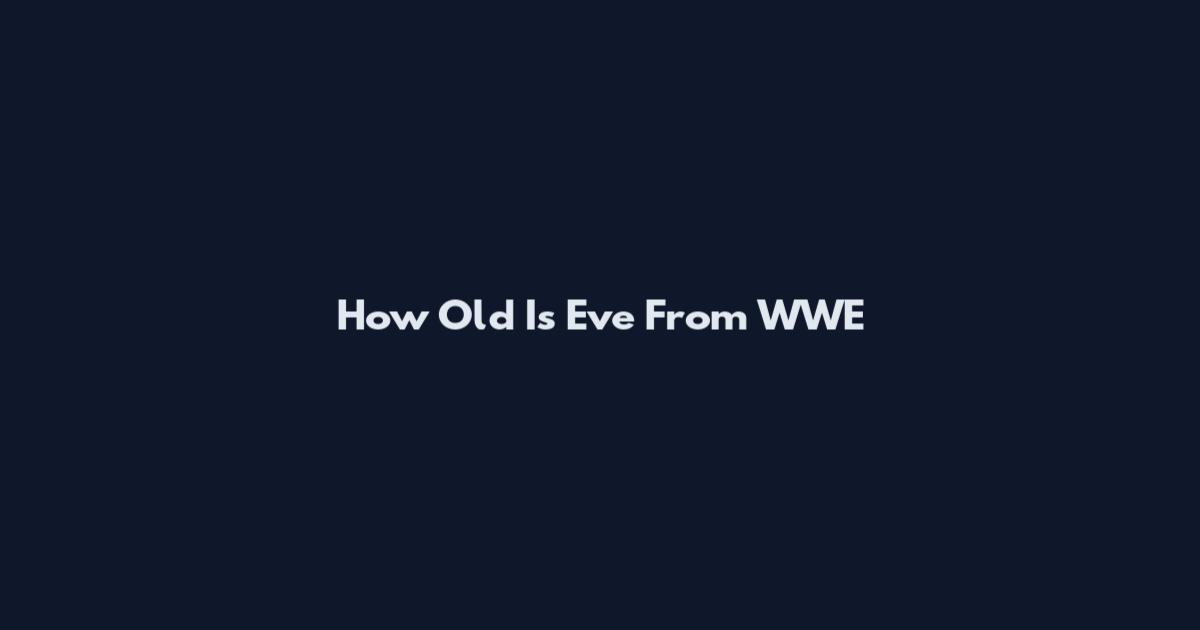 How Old Is Eve From WWE