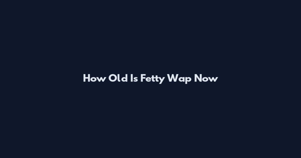 How Old Is Fetty Wap Now