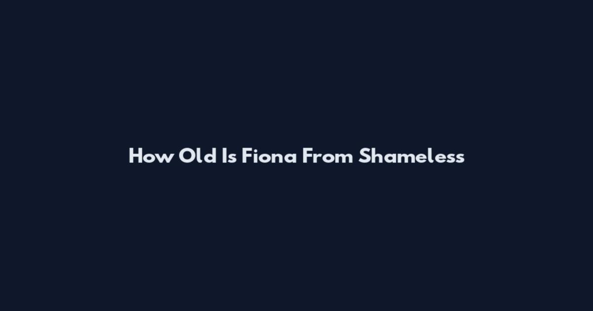 How Old Is Fiona From Shameless