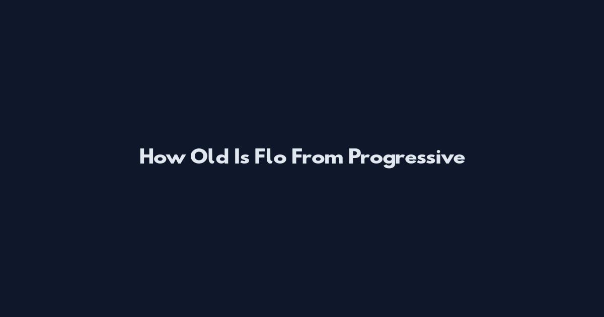 How Old Is Flo From Progressive