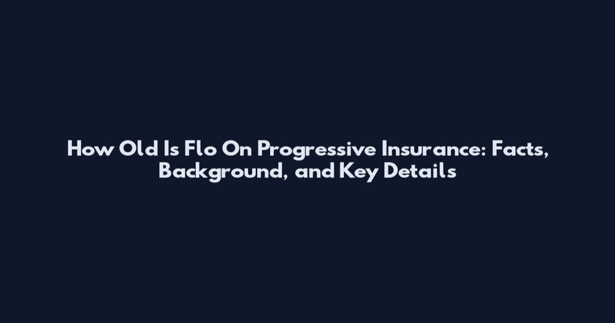 How Old Is Flo On Progressive Insurance: Facts, Background, and Key Details