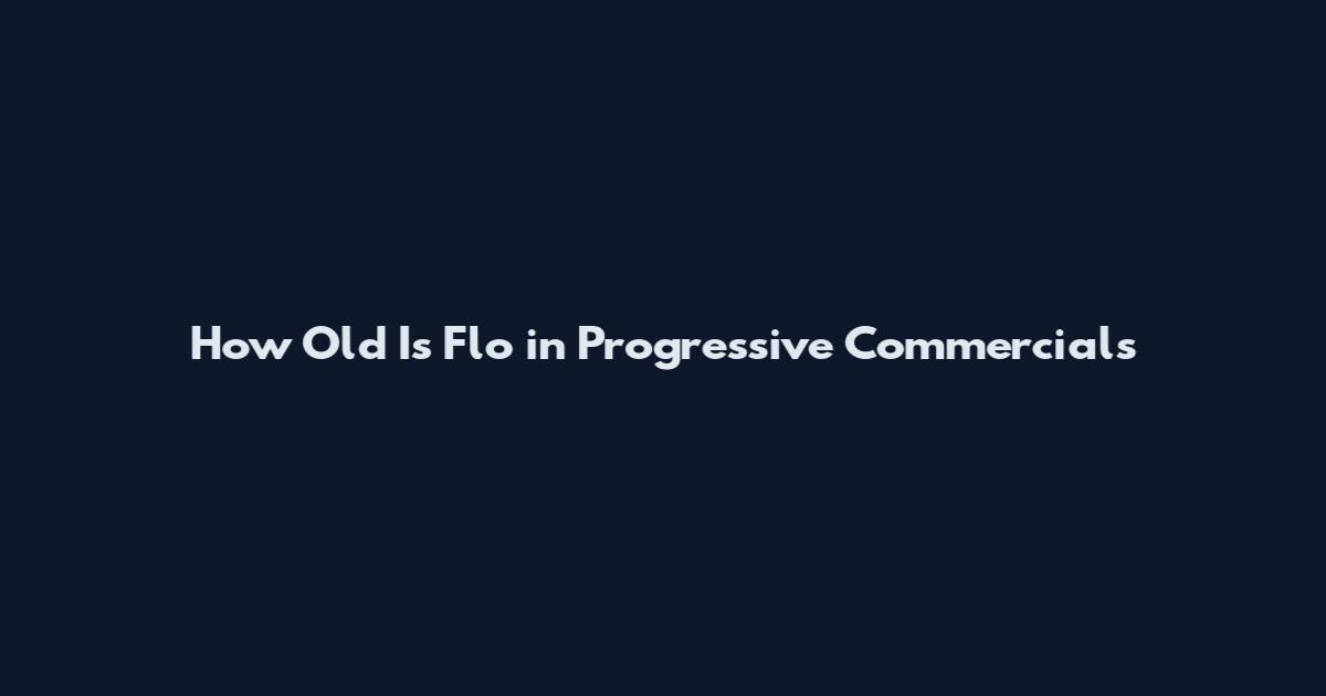 How Old Is Flo in Progressive Commercials