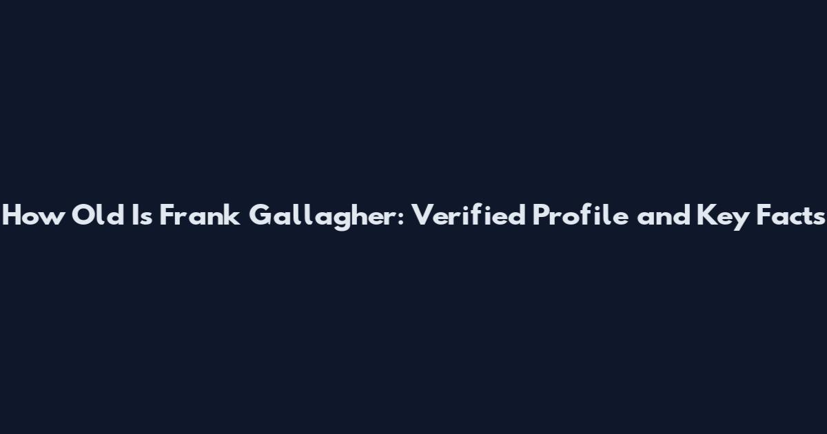 How Old Is Frank Gallagher: Verified Profile and Key Facts