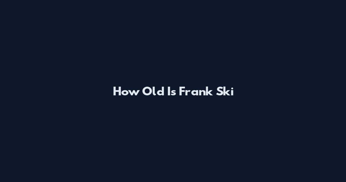 How Old Is Frank Ski