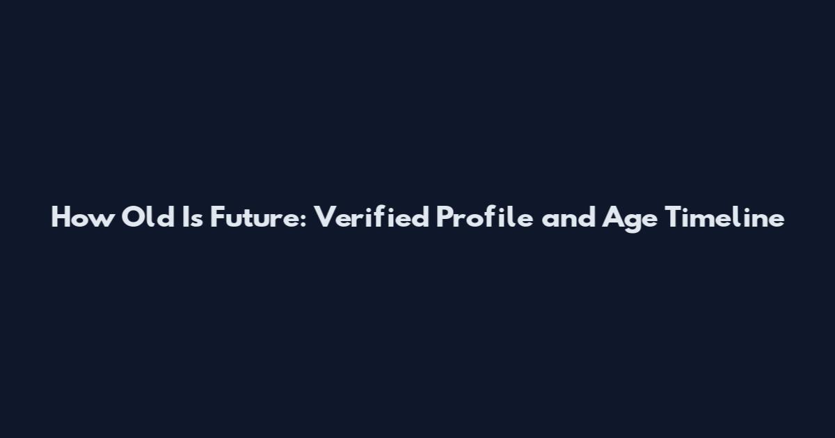 How Old Is Future: Verified Profile and Age Timeline